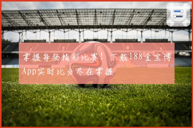 掌握每场精彩比赛！下载188金宝博App实时比分尽在掌握