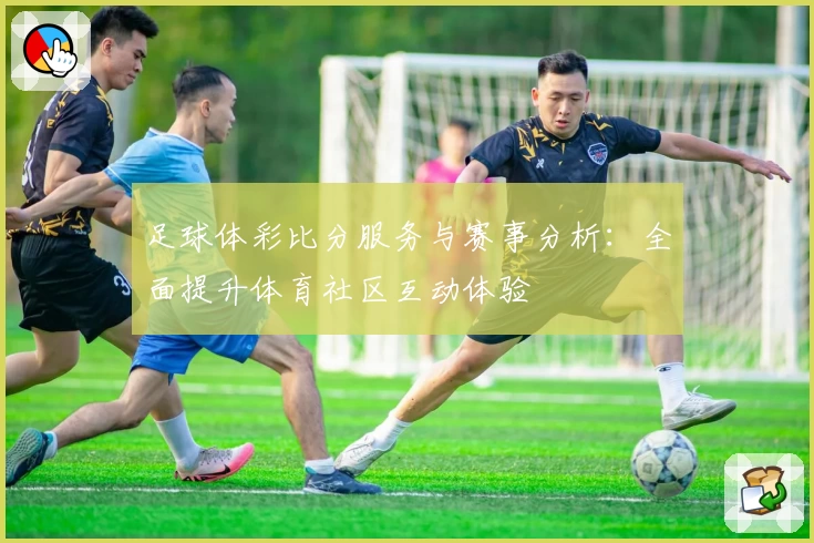 足球体彩比分服务与赛事分析：全面提升体育社区互动体验
