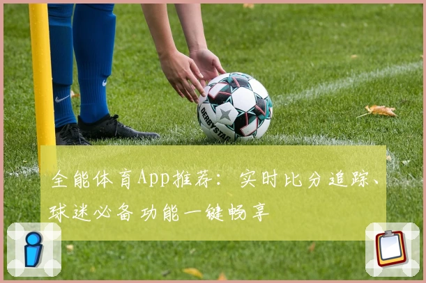全能体育App推荐：实时比分追踪、球迷必备功能一键畅享