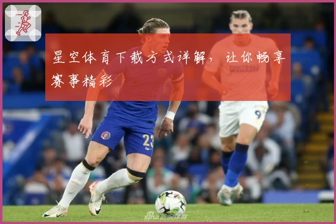 星空体育下载方式详解,让你畅享赛事精彩