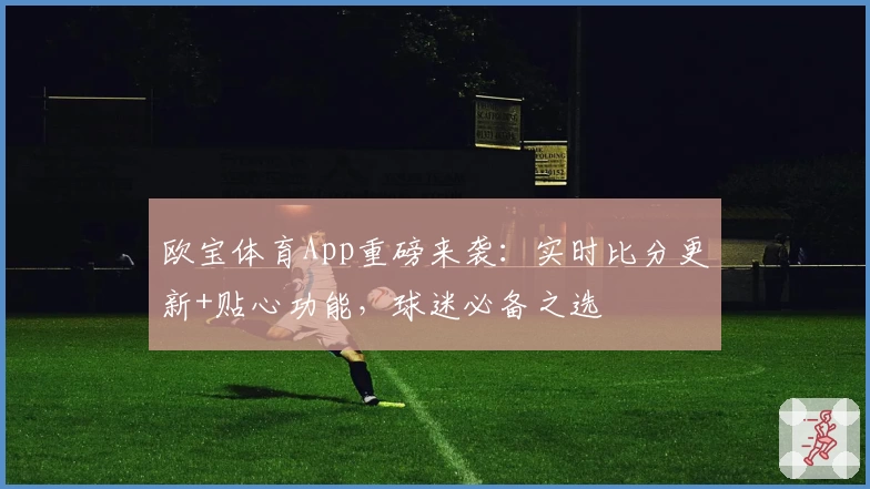 欧宝体育App重磅来袭：实时比分更新+贴心功能，球迷必备之选