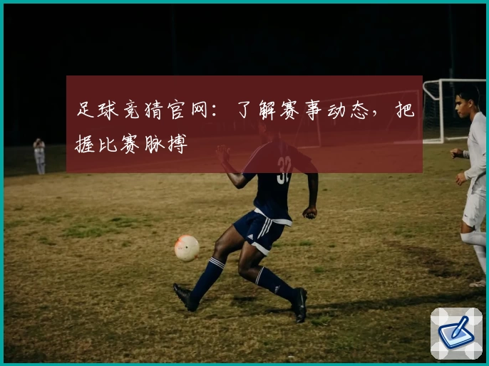 足球竞猜官网：了解赛事动态，把握比赛脉搏