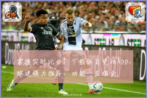 掌握实时比分！下载体育资讯App，球迷强力推荐，功能一应俱全