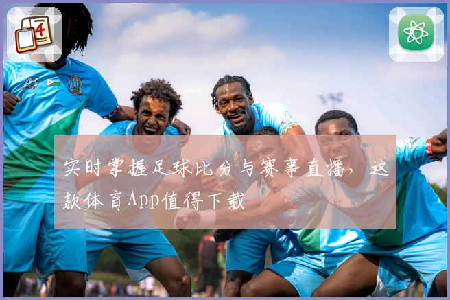 实时掌握足球比分与赛事直播，这款体育App值得下载