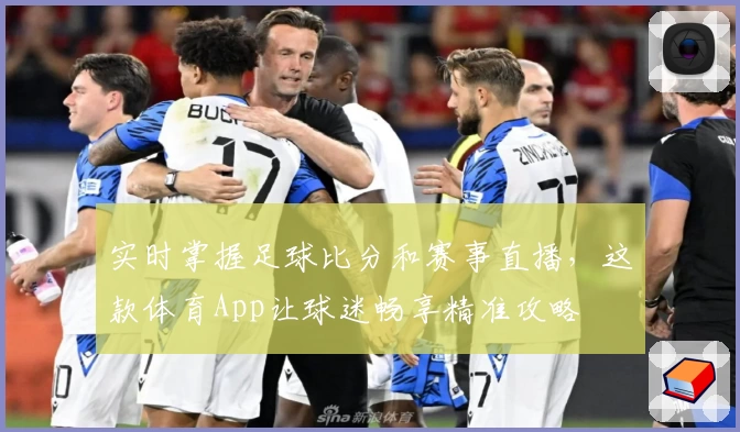 实时掌握足球比分和赛事直播,这款体育App让球迷畅享精准攻略