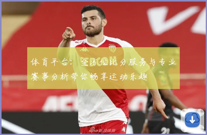 体育平台：全方位比分服务与专业赛事分析带你畅享运动乐趣
