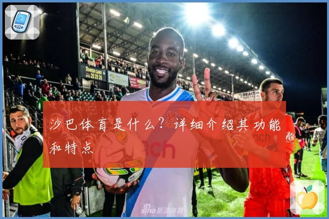 沙巴体育是什么？详细介绍其功能和特点