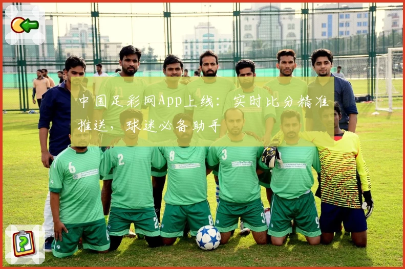 中国足彩网App上线：实时比分精准推送，球迷必备助手