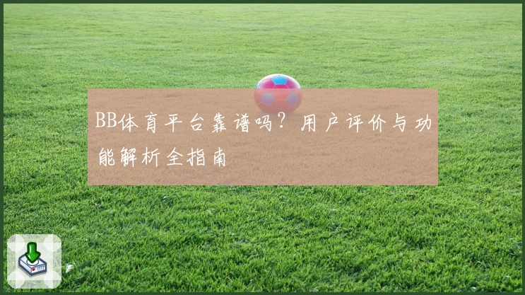 BB体育平台靠谱吗？用户评价与功能解析全指南
