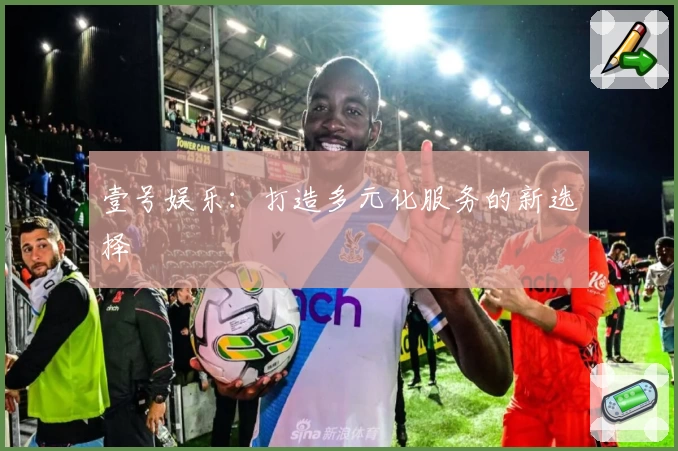 壹号娱乐：打造多元化服务的新选择