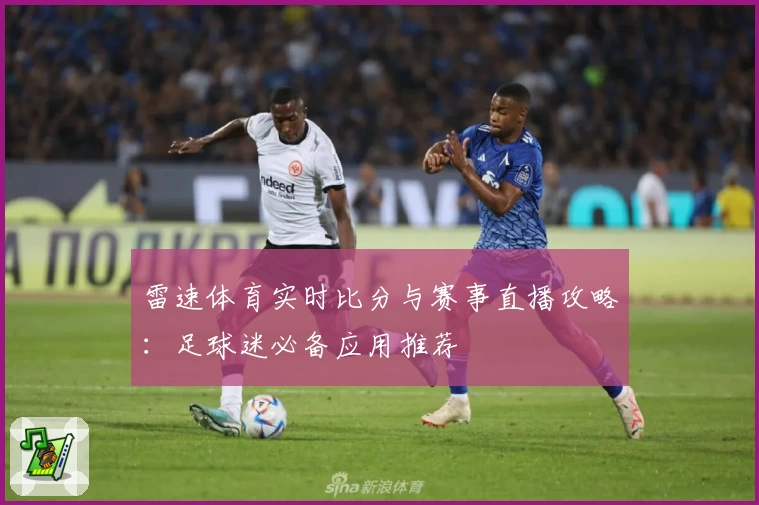 雷速体育实时比分与赛事直播攻略：足球迷必备应用推荐
