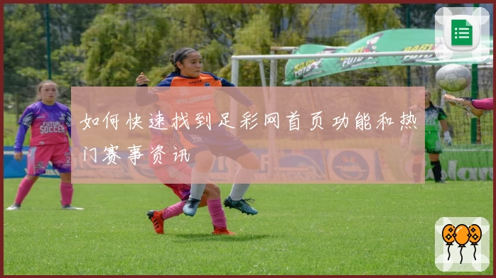 如何快速找到足彩网首页功能和热门赛事资讯