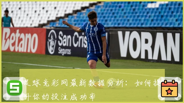 足球竞彩网最新数据分析：如何提升你的投注成功率