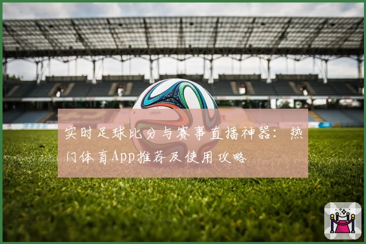 实时足球比分与赛事直播神器：热门体育App推荐及使用攻略