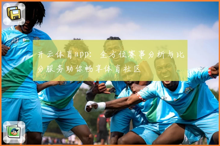 开云体育app：全方位赛事分析与比分服务助你畅享体育社区