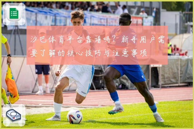 沙巴体育平台靠谱吗？新手用户需要了解的核心技巧与注意事项
