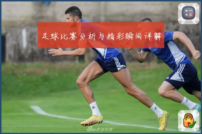 足球比赛分析与精彩瞬间详解