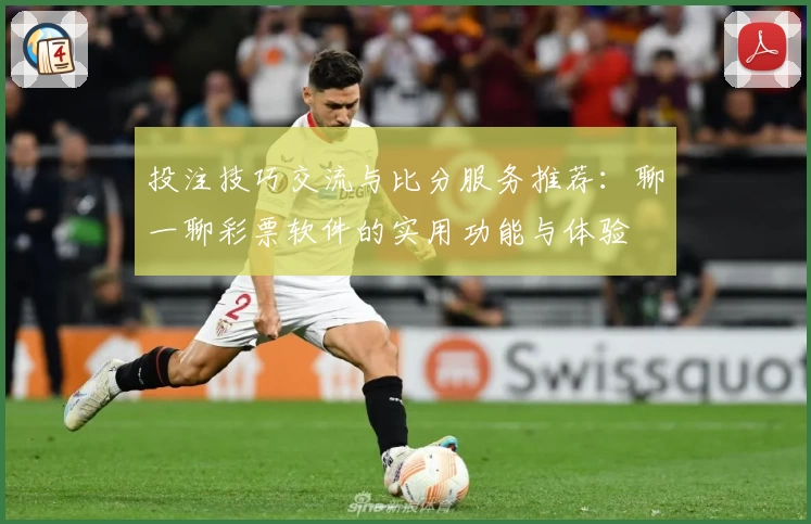 投注技巧交流与比分服务推荐:聊一聊彩票软件的实用功能与体验
