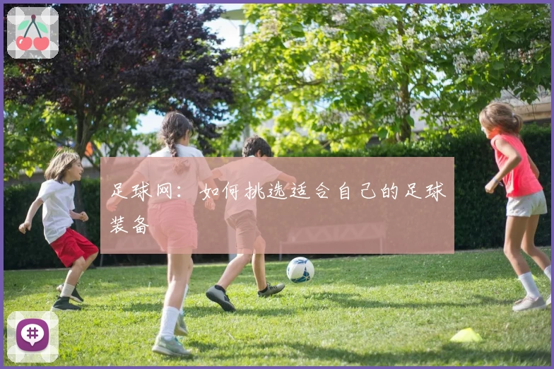 足球网：如何挑选适合自己的足球装备