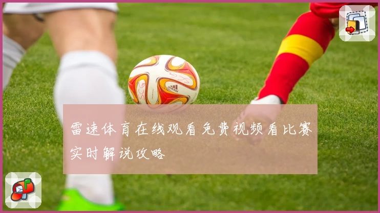 雷速体育在线观看免费视频看比赛实时解说攻略