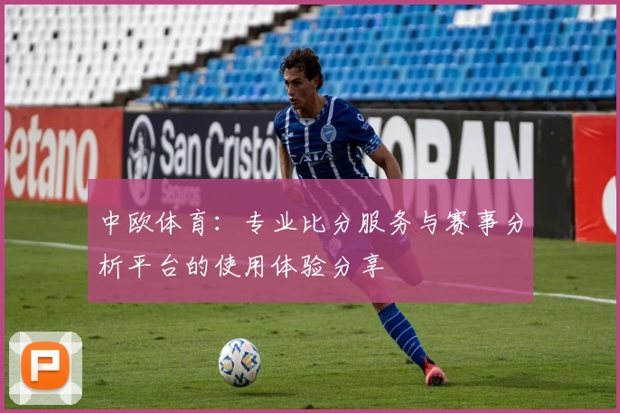 中欧体育：专业比分服务与赛事分析平台的使用体验分享