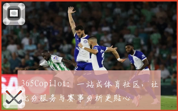 365Copilot：一站式体育社区，让比分服务与赛事分析更贴心