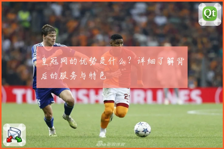 皇冠网的优势是什么？详细了解背后的服务与特色