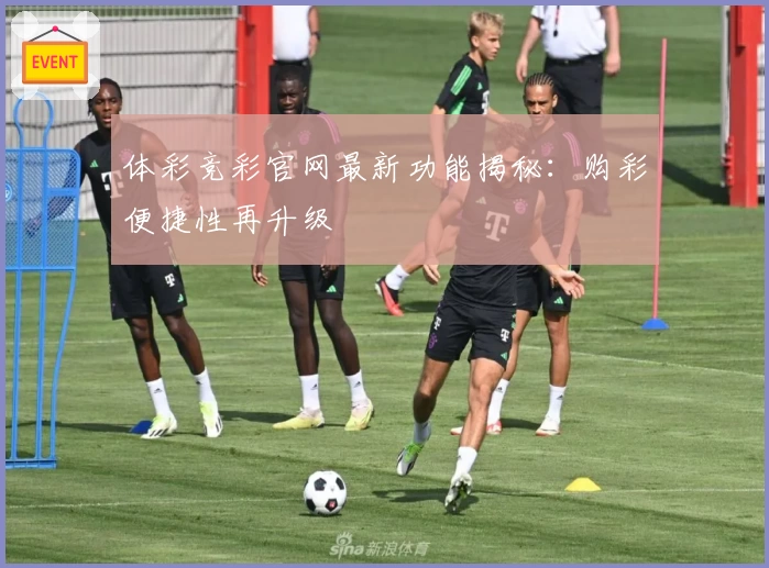 体彩竞彩官网最新功能揭秘：购彩便捷性再升级