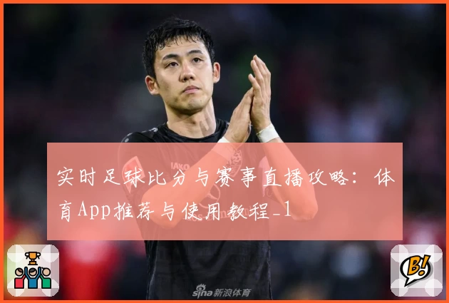 实时足球比分与赛事直播攻略：体育App推荐与使用教程_1