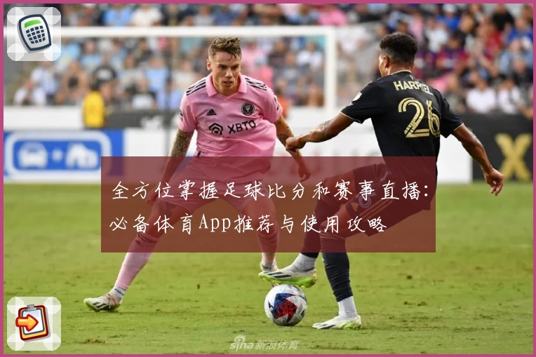 全方位掌握足球比分和赛事直播：必备体育App推荐与使用攻略