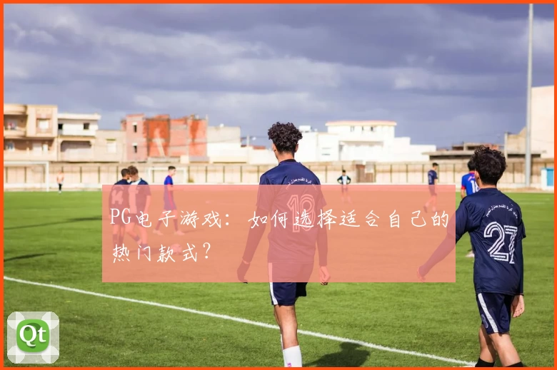PG电子游戏：如何选择适合自己的热门款式？