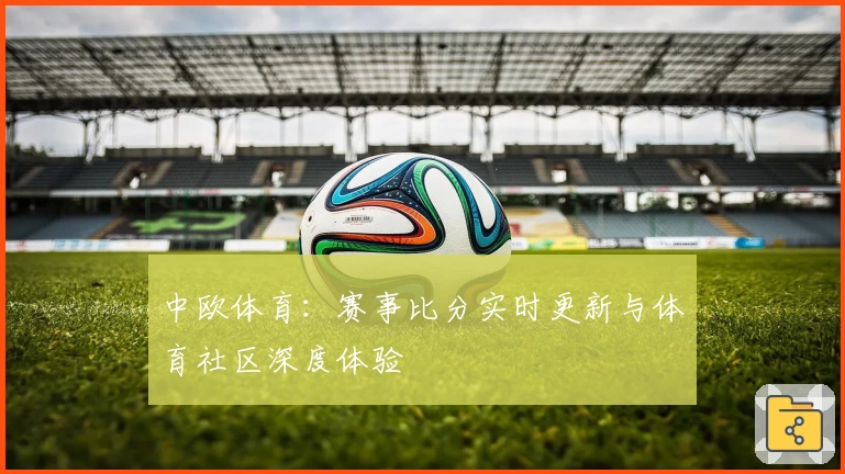 中欧体育：赛事比分实时更新与体育社区深度体验