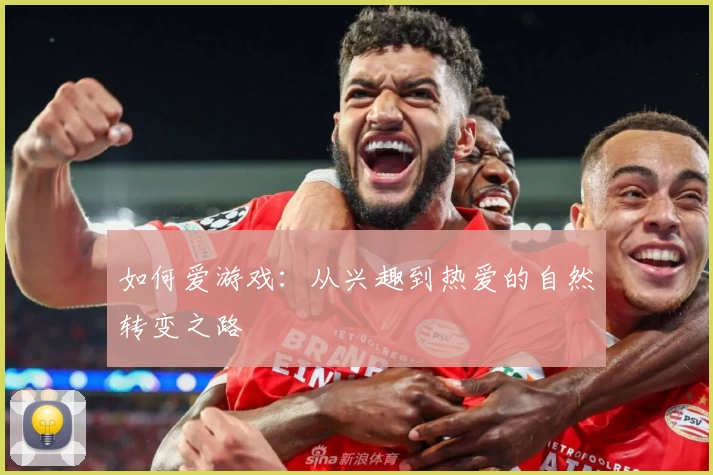 如何爱游戏：从兴趣到热爱的自然转变之路