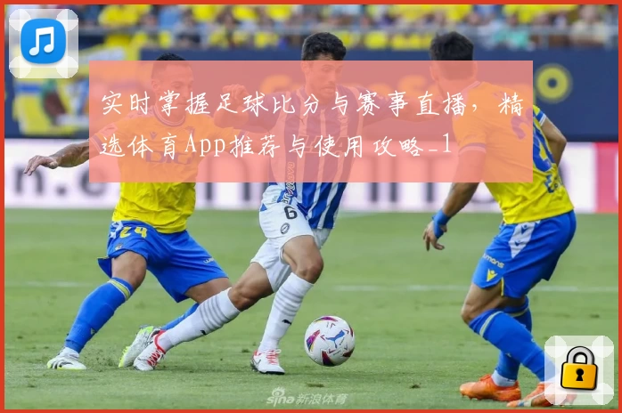 实时掌握足球比分与赛事直播，精选体育App推荐与使用攻略_1