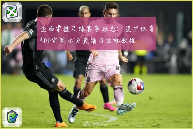 全面掌握足球赛事动态：星空体育App实时比分直播与攻略教程