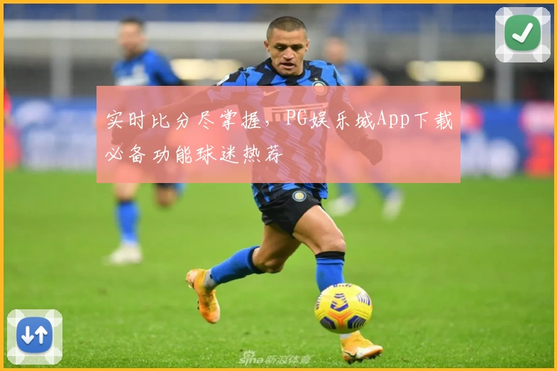 实时比分尽掌握，PG娱乐城App下载必备功能球迷热荐