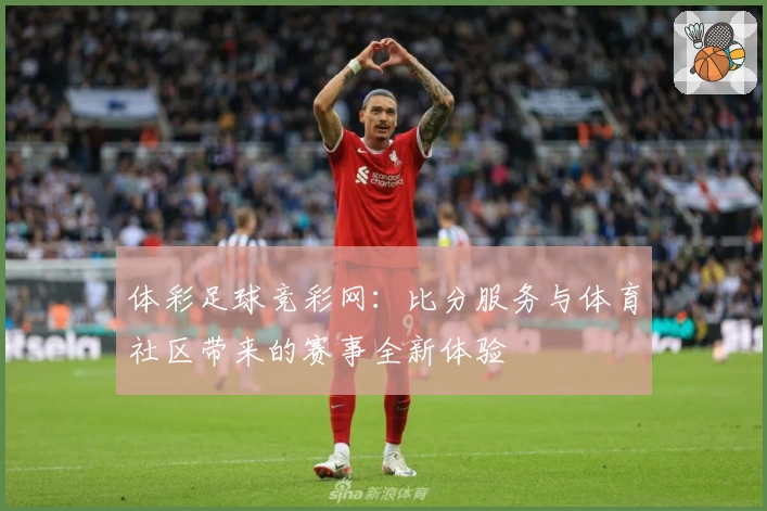 体彩足球竞彩网：比分服务与体育社区带来的赛事全新体验
