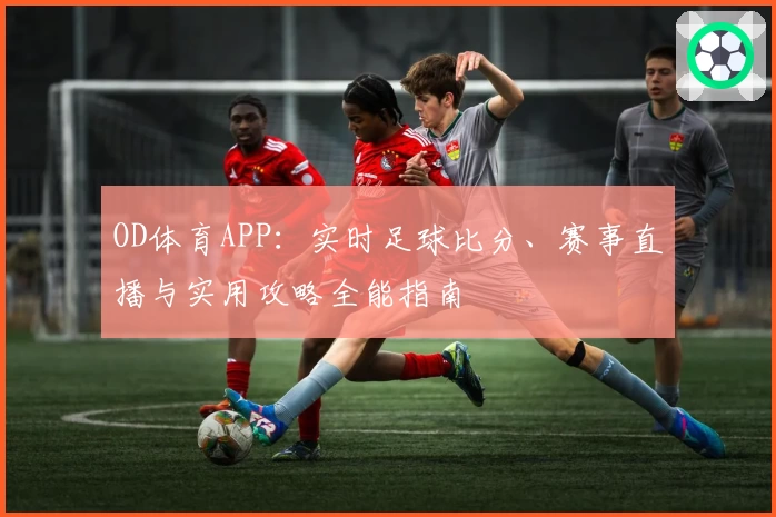 OD体育APP：实时足球比分、赛事直播与实用攻略全能指南