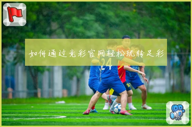 如何通过竞彩官网轻松玩转足彩