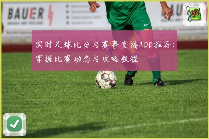实时足球比分与赛事直播App推荐:掌握比赛动态与攻略教程