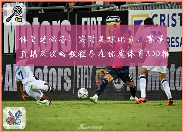 体育迷必备！实时足球比分、赛事直播及攻略教程尽在优质体育App推荐_1
