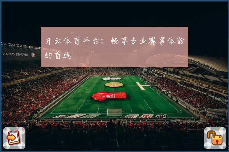 开云体育平台：畅享专业赛事体验的首选