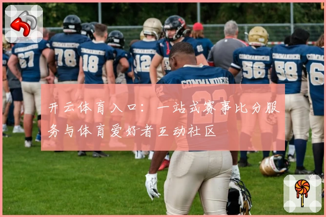 开云体育入口：一站式赛事比分服务与体育爱好者互动社区