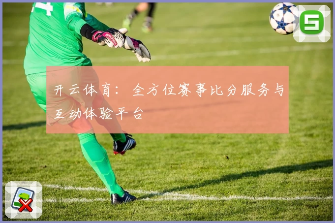 开云体育：全方位赛事比分服务与互动体验平台