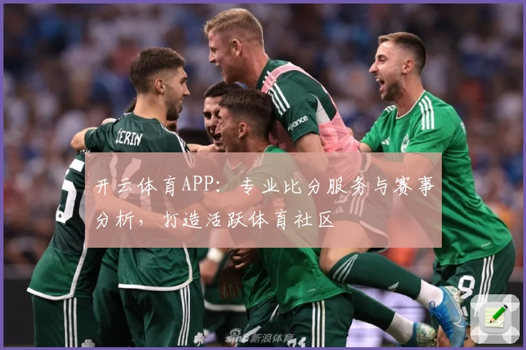 开云体育APP：专业比分服务与赛事分析，打造活跃体育社区
