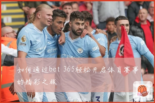 如何通过bet 365轻松开启体育赛事的精彩之旅