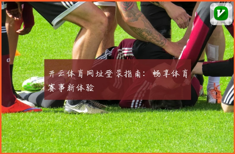 开云体育网址登录指南：畅享体育赛事新体验
