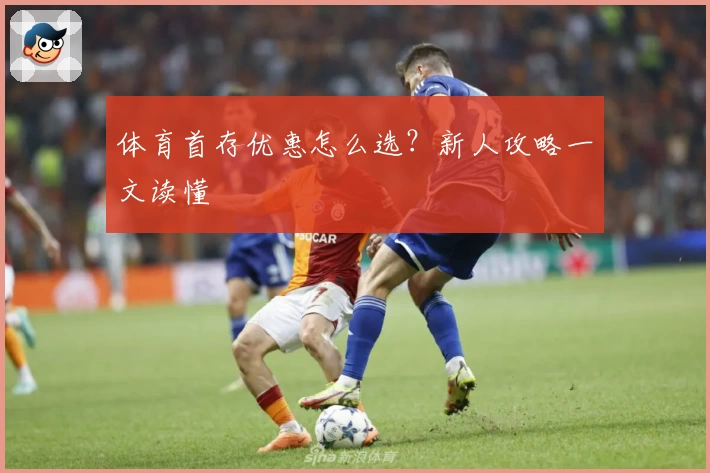 体育首存优惠怎么选？新人攻略一文读懂