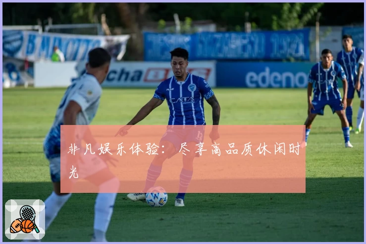 非凡娱乐体验：尽享高品质休闲时光