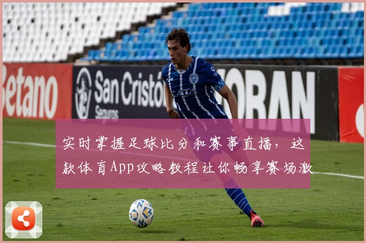 实时掌握足球比分和赛事直播，这款体育App攻略教程让你畅享赛场激情